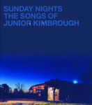 Sunday Nights: The Songs of Junior Kimbrough Sunday Nights: The Songs of Junior Kimbrough