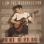 I Am the Resurrection: A Tribute to John Fahey