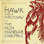 A Hawk and a Hacksaw and the Hun Hangár Ensemble A Hawk and a Hacksaw and the Hun Hangár Ensemble